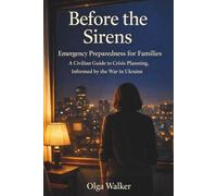 Before The Sirens: Emergency Preparedness for Families: A Civilian Guide to Crisis Planning, Informed by the War in Ukraine