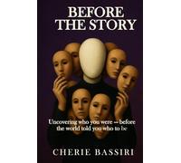 Before the Story: Uncovering Who You Were - Before the World Told you Who to Be