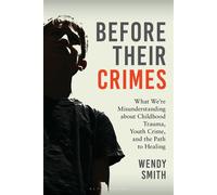 Before Their Crimes What We're Misunderstanding about Childhood Trauma, Youth Crime, and the Path to Healing - smith wendy - Bloomsbury Academic - ebook (ePub) - Livre