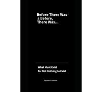 Before There Was a Before, There Was...: What Must Exist for Not Nothing to Exist