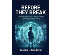 Before They Break: Fortifying Your Child’s Mental Health Against the Modern World.