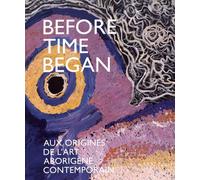 Before Time Began - Aux Origines De L'art Aborigène Contemporain