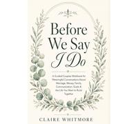 Before We Say I Do: A Guided Couples Workbook for Meaningful Conversations About Marriage, Money, Family, Communication, Goals & the Life You Want to Build Together