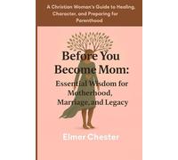 Before You Become Mom: Essential Wisdom for Motherhood, Marriage, and Legacy: A Christian Woman's Guide to Healing, Character, and Preparing for Parenthood
