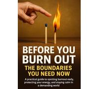Before You Burn Out: The Boundaries You Need Now: A practical guide to spotting burnout early, protecting your energy, and staying calm in a demanding world