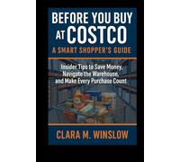 Before You Buy at Costco: A Smart Shopper’s Guide: Insider Tips to Save Money, Navigate the Warehouse, and Make Every Purchase Count
