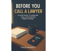 Before You Call a Lawyer : A Clear Guide to Handling Legal Issues Before Hiring Counsel: Law for Ordinary Americans
