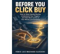 BEFORE YOU CLICK BUY: How to Stop Impulse Buying, Understand Your Triggers, and Take Back Control of Your Money and Emotions