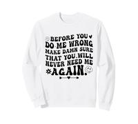 Before You Do Me Wrong Make Sure You'll Never Need Me Again Sweatshirt