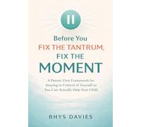 Before You Fix the Tantrum, Fix the Moment: A Parent-First Framework for Staying in Control of Yourself So You Can Actually Help Your Child