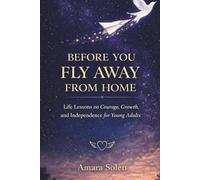 Before You Fly Away From Home: Life Lessons on Courage, Growth, and Independence for Young Adults