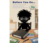 Before You Go...: Everything Your Family Will Need. Everything You Want To Say. Everything That Should Happen Afte