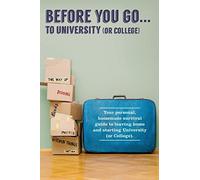 Before You Go...to University (or College): Your own 'personal' survival guide to leaving home and starting University (or College)