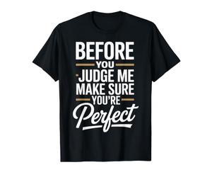 Before You Judge Me Make Sure You're Perfect - T-Shirt