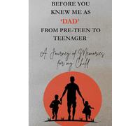 Before You Knew Me as Dad From Pre-Teen to Teenager (Age 10-16): “A Guided Memory Journal & Legacy Keepsake from Father to Child - Stories, Lessons, and Love to Treasure Forever”
