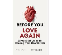 Before You Love Again: A Practical Guide to Healing from Heartbreak, Rebuilding Self-Confidence, and Opening Your Heart to a Healthy New Relationship