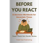 Before You React: A Decision Workbook for Uncertain Times: Pause. Check. Sort. Decide. Review.