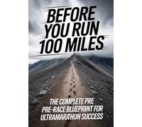 Before You Run 100 Miles: The Complete Pre-Race Blueprint for Ultramarathon Success