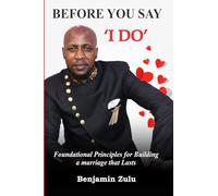BEFORE YOU SAY I DO: Foundational Principles for Building a marriage that Lasts