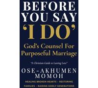 Before You Say “I Do” God’s Counsel for Purposeful Marriage: A Prophetic Guide for Singles, Couples, and Christian Homes
