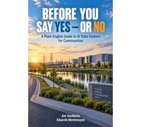 BEFORE YOU SAY YES - OR NO: A Plain-English Guide to AI Data Centers for Communities