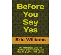 Before You Say Yes: The Complete Guide to Identity, Discernment, and Building Love That Lasts