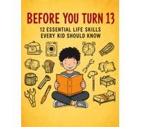 Before You Turn 13: 12 Essential Life Skills Every Kid Should Know: A 300-Page Workbook with Stories, Activities, Challenges, and Hands-On Practice to ... Independence, and Real-World Skills