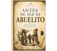Before You Were My Grandfather (Antes de Ser Mi Abuelito): Conversations I Never Wanted to Miss / Conversaciones que nunca quisiste perderte: A ... to Capture Your Story, Memories & Life