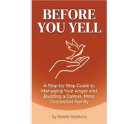 Before You Yell: A Step-by-Step Guide to Managing Your Anger and Building a Calmer, More Connected Family