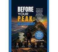 BEFORE YOUR PEAK: RELATIONSHIP: Stories and Lessons on Building the Character, Boundaries, and Emotional Wisdom Healthy Relationships Can Trust