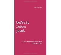 Befreit Leben Jetzt ... Das Menschliche Leid Überwinden