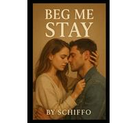 Beg Me Stay: "A Heart-Wrenching Contemporary Romance of Second Chances, Unspoken Desires, and the Fight to Save a Love Worth Begging For"