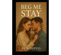 Beg Me Stay: "A Heart-Wrenching Contemporary Romance of Second Chances, Unspoken Desires, and the Fight to Save a Love Worth Begging For"