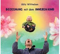 Begegnung mit dem Inneren Kind: Meditation - Wittneben, Götz