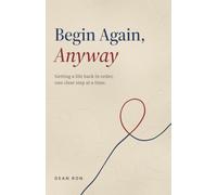 Begin Again, Anyway: Getting a Life Back in Order, One Clear Step at a Time