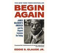 Begin Again: James Baldwin’s America and Its Urgent Lessons for Today