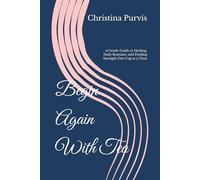 Begin Again With Tea: A Gentle Guide to Healing, Daily Routines, and Finding Strength One Cup at a Time