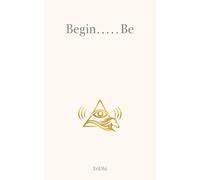Begin…..Be: Life at a Glance: Quiet Reflections on Meaning, Awareness, and Being