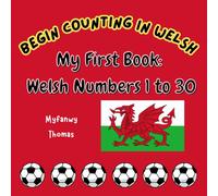 Begin Counting In Welsh: My First Book: Welsh Numbers 1 To 30: Counting Playtime In Wales (Welsh Language For Beginners)