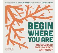 Begin Where You Are: The Colorado Poets Laureate Anthology