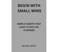Begin With Small Wins: Simple Habits that Lead to Big Life Changes