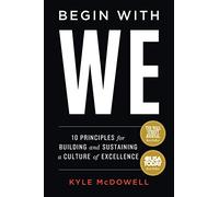 Begin With WE: 10 Principles for Building and Sustaining a Culture of Excellence