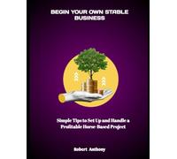 BEGIN YOUR OWN STABLE BUSINESS: Simple Tips to Set Up and Handle a Profitable Horse-Based Project