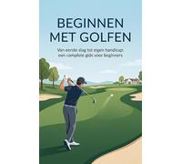 Beginnen met golfen: Van eerste slag tot eigen handicap: een complete gids voor beginners