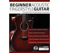 Beginner Acoustic Fingerstyle Guitar: The Complete Guide to Playing Fingerstyle Acoustic Guitar