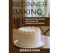 Beginner Baking 101: Foolproof Recipes, Step-by-Step Lessons, and Confidence in the Kitchen