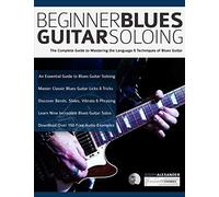 Beginner Blues Guitar Soloing: The Complete Guide to Mastering the Language & Techniques of Blues Guitar