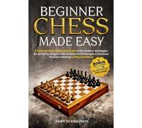 Beginner Chess Made Easy: A Step-by-Step Illustrated Guide to the Rules & Strategies for All Game Stages, Help Overcome Challenges & Enhance Decision-Making to Play Confident