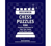 Beginner Chess Puzzles: 500 Practice Exercises to Take Your Game to the Next Level