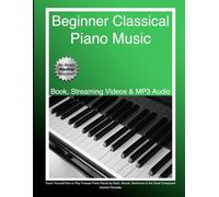 Beginner Classical Piano Music: Teach Yourself How to Play Famous Piano Pieces by Bach, Mozart, Beethoven & the Great Composers (Book, Streaming Videos & MP3 Audio)